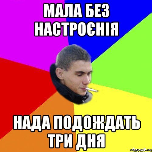 мала без настроєнія нада подождать три дня