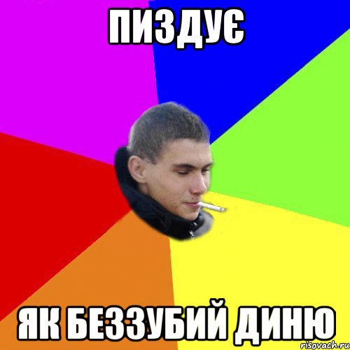 пиздує як беззубий диню