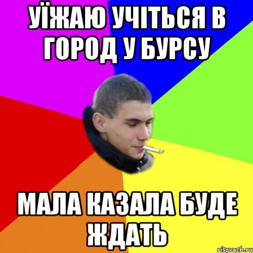 уїжаю учіться в город у бурсу мала казала буде ждать