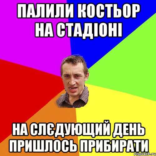 палили костьор на стадіоні на слєдующий день пришлось прибирати, Мем Чоткий паца