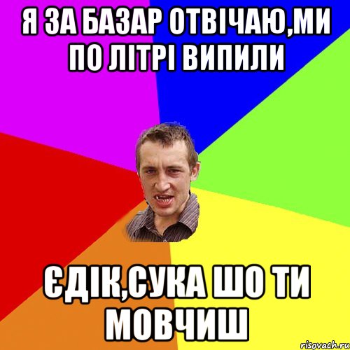 я за базар отвічаю,ми по літрі випили єдік,сука шо ти мовчиш, Мем Чоткий паца