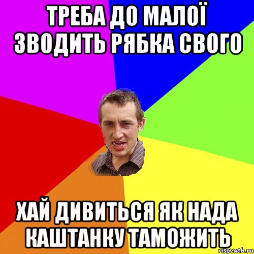 треба до малої зводить рябка свого хай дивиться як нада каштанку таможить, Мем Чоткий паца