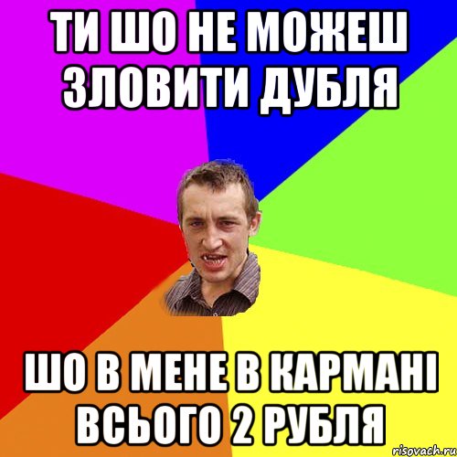 ти шо не можеш зловити дубля шо в мене в кармані всього 2 рубля, Мем Чоткий паца