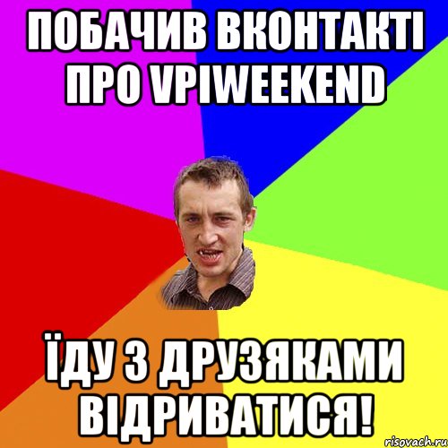 побачив вконтакті про vpiweekend їду з друзяками відриватися!, Мем Чоткий паца