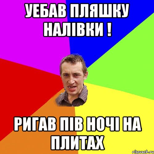 уебав пляшку налівки ! ригав пів ночі на плитах, Мем Чоткий паца