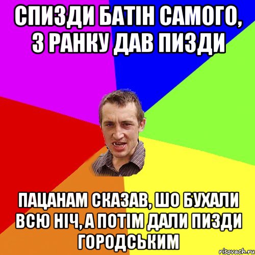 спизди батін самого, з ранку дав пизди пацанам сказав, шо бухали всю ніч, а потім дали пизди городським, Мем Чоткий паца