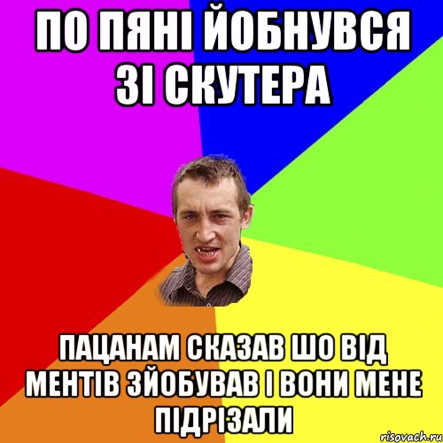 по пяні йобнувся зі скутера пацанам сказав шо від ментів зйобував і вони мене підрізали, Мем Чоткий паца