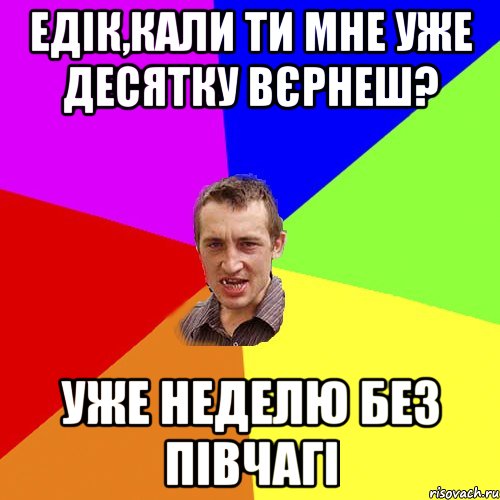 едік,кали ти мне уже десятку вєрнеш? уже неделю без півчагі, Мем Чоткий паца