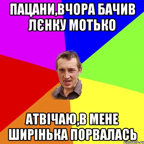 пацани,вчора бачив лєнку мотько атвічаю,в мене ширінька порвалась, Мем Чоткий паца