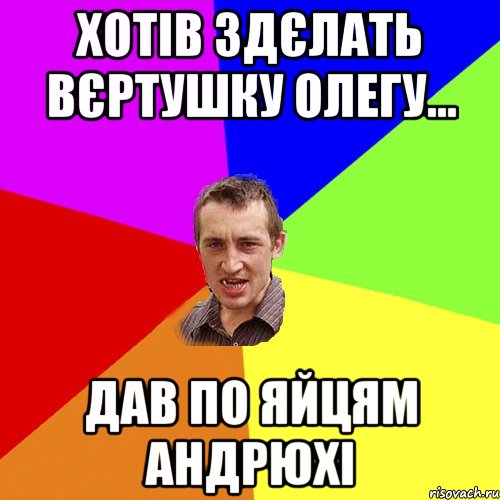 хотів здєлать вєртушку олегу... дав по яйцям андрюхі, Мем Чоткий паца