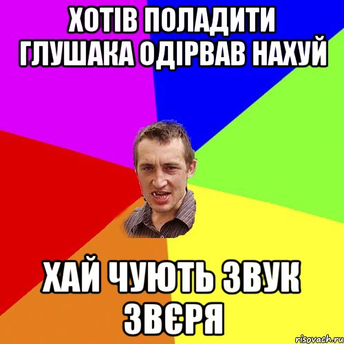 хотів поладити глушака одірвав нахуй хай чують звук звєря, Мем Чоткий паца