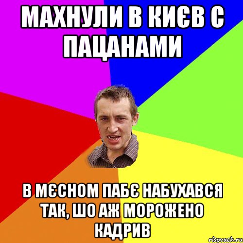 махнули в києв с пацанами в мєсном пабє набухався так, шо аж морожено кадрив, Мем Чоткий паца