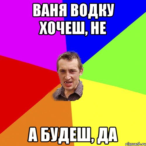 ваня водку хочеш, не а будеш, да, Мем Чоткий паца