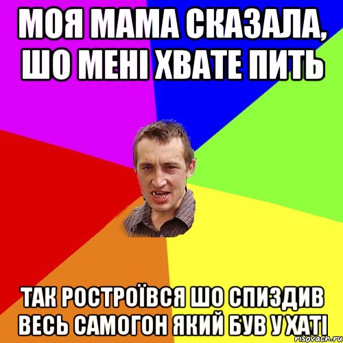 моя мама сказала, шо мені хвате пить так ростроївся шо спиздив весь самогон який був у хаті, Мем Чоткий паца