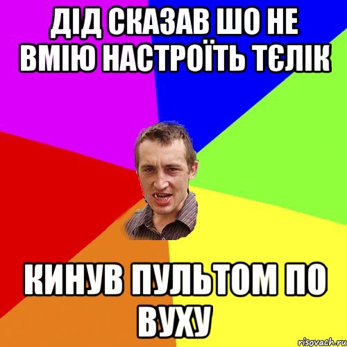 дід сказав шо не вмію настроїть тєлік кинув пультом по вуху, Мем Чоткий паца