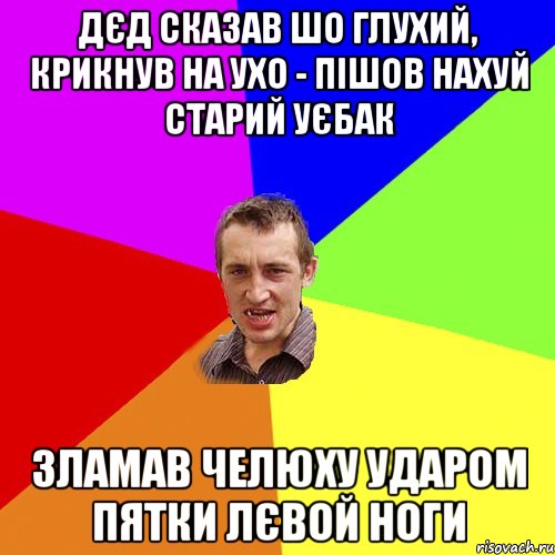 дєд сказав шо глухий, крикнув на ухо - пішов нахуй старий уєбак зламав челюху ударом пятки лєвой ноги, Мем Чоткий паца