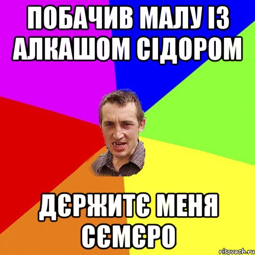 побачив малу із алкашом сідором дєржитє меня сємєро, Мем Чоткий паца