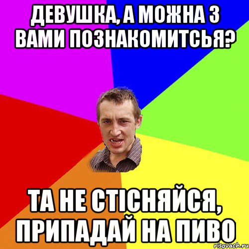 девушка, а можна з вами познакомитсья? та не стісняйся, припадай на пиво, Мем Чоткий паца