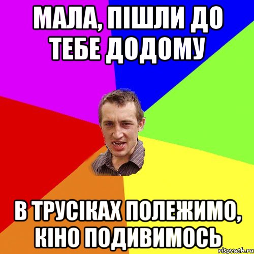 мала, пішли до тебе додому в трусіках полежимо, кіно подивимось, Мем Чоткий паца