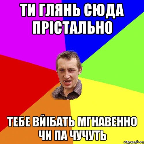 ти глянь сюда прістально тебе вйібать мгнавенно чи па чучуть, Мем Чоткий паца