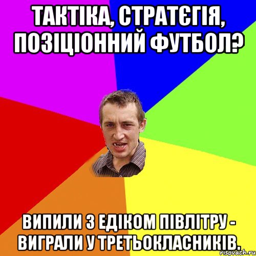 тактіка, стратєгія, позіціонний футбол? випили з едіком півлітру - виграли у третьокласників., Мем Чоткий паца