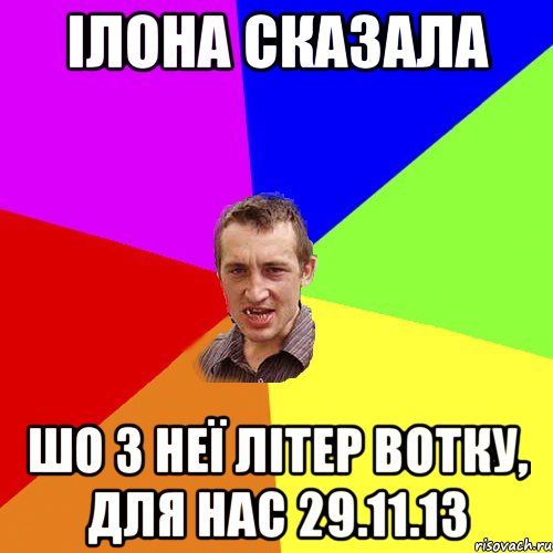 ілона сказала шо з неї літер вотку, для нас 29.11.13, Мем Чоткий паца