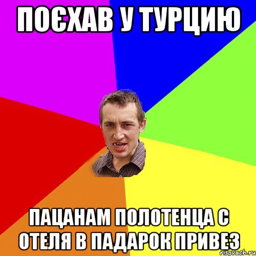 поєхав у турцию пацанам полотенца с отеля в падарок привез, Мем Чоткий паца