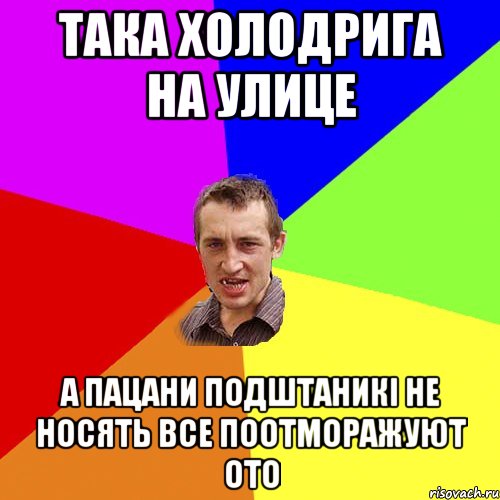 така холодрига на улице а пацани подштаникі не носять все поотморажуют ото, Мем Чоткий паца