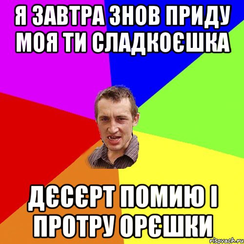 я завтра знов приду моя ти сладкоєшка дєсєрт помию і протру орєшки, Мем Чоткий паца