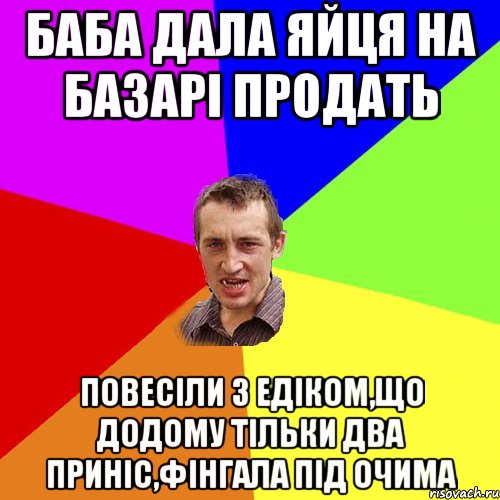 баба дала яйця на базарі продать повесіли з едіком,що додому тільки два приніс,фінгала під очима, Мем Чоткий паца