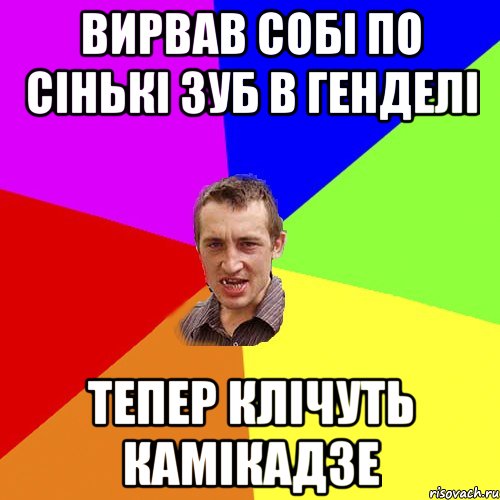 вирвав собi по сiнькi зуб в генделi тепер клiчуть камiкадзе, Мем Чоткий паца