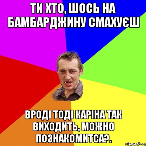 ти хто, шось на бамбарджину смахуєш вроді тоді каріна так виходить, можно познакомитса?., Мем Чоткий паца