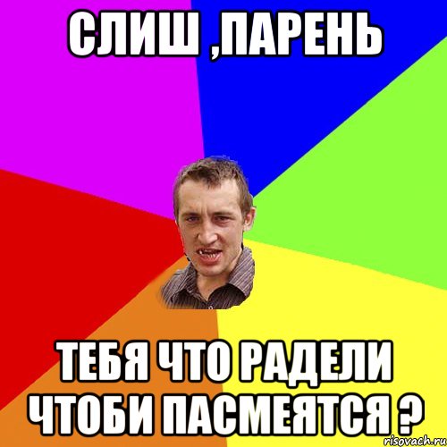 слиш ,парень тебя что радели чтоби пасмеятся ?, Мем Чоткий паца