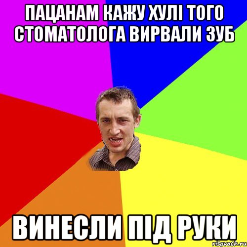 пацанам кажу хулi того стоматолога вирвали зуб винесли пiд руки, Мем Чоткий паца