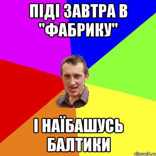 піді завтра в "фабрику" і наїбашусь балтики, Мем Чоткий паца