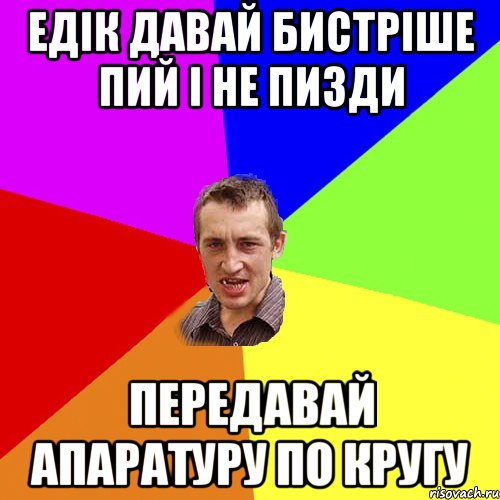 едік давай бистріше пий і не пизди передавай апаратуру по кругу, Мем Чоткий паца