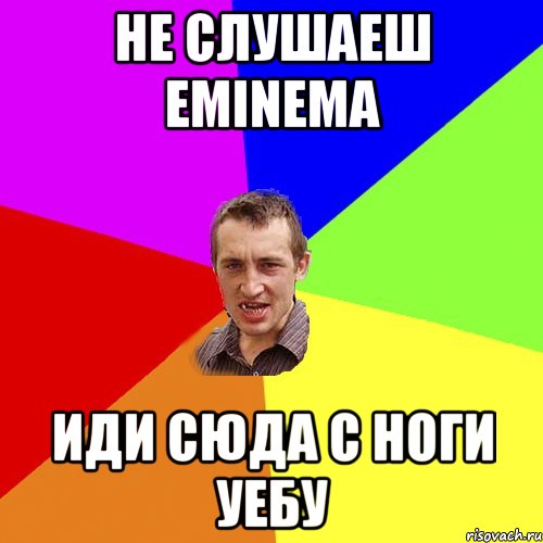 не слушаеш eminema иди сюда с ноги уебу, Мем Чоткий паца