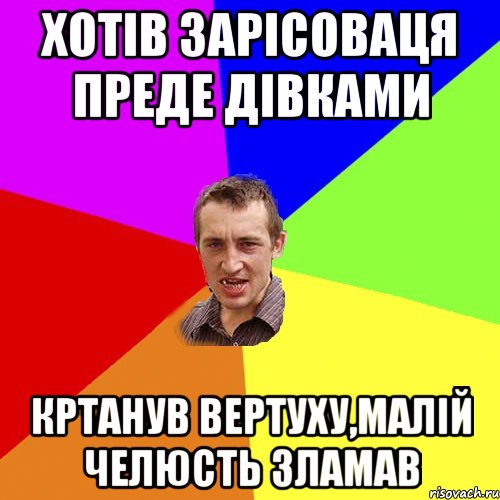 хотів зарісоваця преде дівками кртанув вертуху,малій челюсть зламав, Мем Чоткий паца