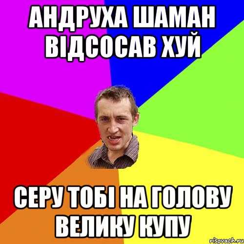 андруха шаман відсосав хуй серу тобі на голову велику купу, Мем Чоткий паца