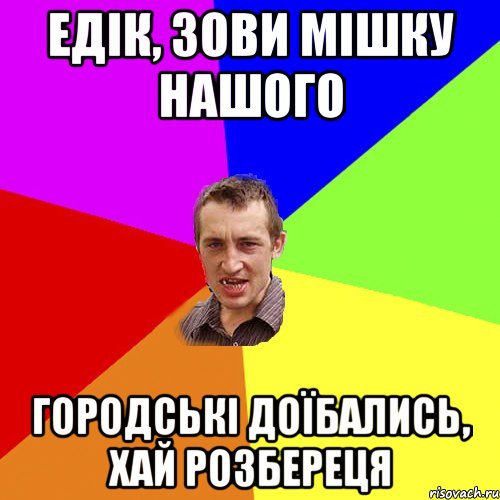 едік, зови мішку нашого городські доїбались, хай розбереця, Мем Чоткий паца