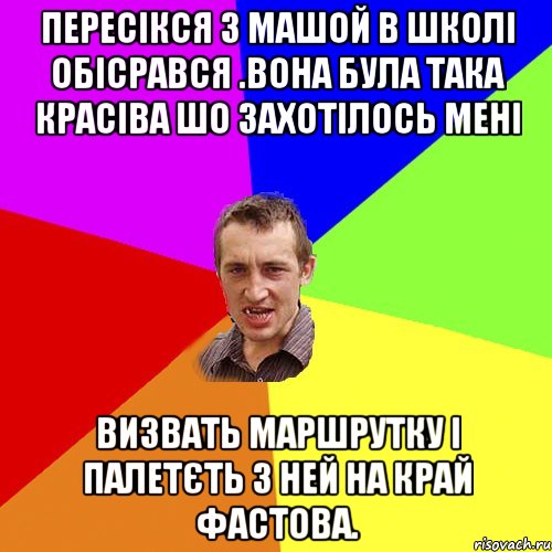 пересікся з машой в школі обісрався .вона була така красіва шо захотілось мені визвать маршрутку і палетєть з ней на край фастова., Мем Чоткий паца