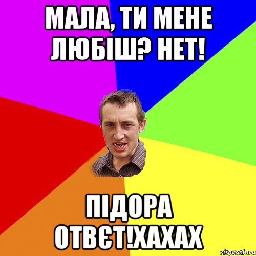 мала, ти мене любіш? нет! підора отвєт!хахах, Мем Чоткий паца