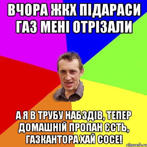 вчора жкх підараси газ мені отрізали а я в трубу набздів, тепер домашній пропан єсть, газкантора хай сосе!, Мем Чоткий паца