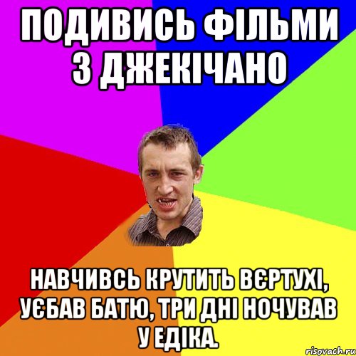 подивись фільми з джекічано навчивсь крутить вєртухі, уєбав батю, три дні ночував у едіка., Мем Чоткий паца