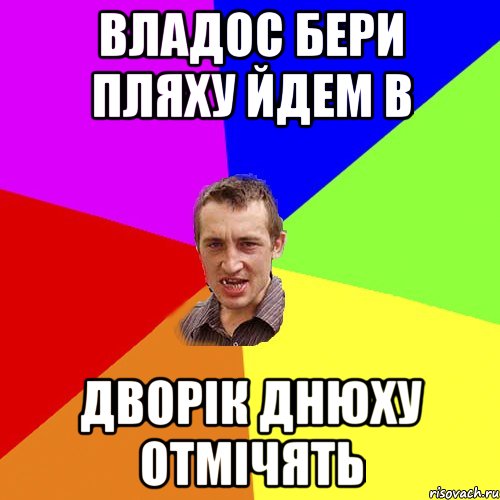 владос бери пляху йдем в дворік днюху отмічять, Мем Чоткий паца