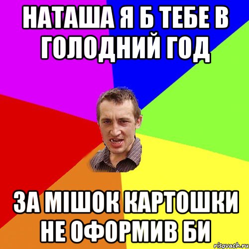 наташа я б тебе в голодний год за мішок картошки не оформив би, Мем Чоткий паца