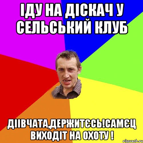 іду на діскач у сельський клуб діівчата,держитєсь!самєц виходіт на охоту !, Мем Чоткий паца