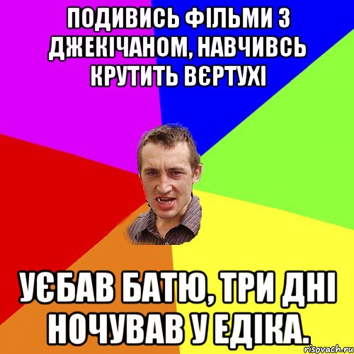 подивись фільми з джекічаном, навчивсь крутить вєртухі уєбав батю, три дні ночував у едіка., Мем Чоткий паца