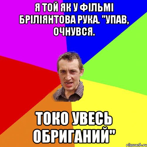 я той як у фільмі бріліянтова рука. "упав, очнувся. токо увесь обриганий", Мем Чоткий паца