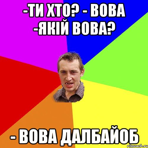 -ти хто? - вова -якій вова? - вова далбайоб, Мем Чоткий паца